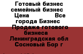 Готовый бизнес (семейный бизнес) › Цена ­ 10 000 - Все города Бизнес » Продажа готового бизнеса   . Ленинградская обл.,Сосновый Бор г.